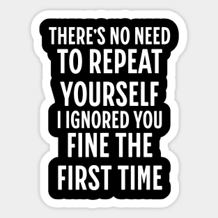There's No Need Repeat Yourself I Ignored You fine the first time Sticker